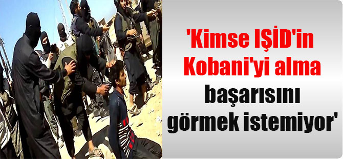 ‘Kimse IŞİD’in Kobani’yi alma başarısını görmek istemiyor’