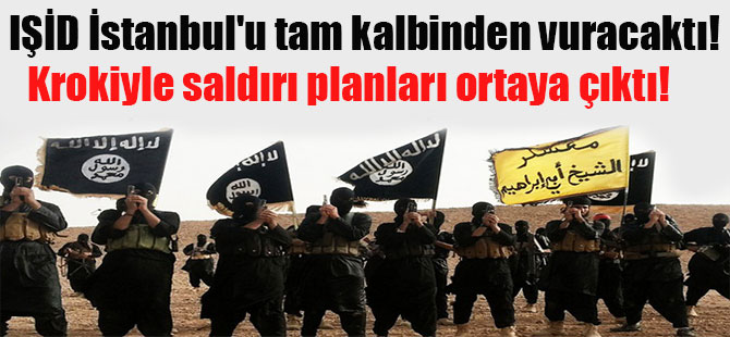 IŞİD İstanbul’u tam kalbinden vuracaktı! Krokiyle saldırı planları ortaya çıktı!