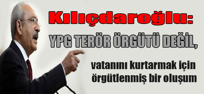Kılıçdaroğlu: YPG terör örgütü değil, vatanını kurtarmak için örgütlenmiş bir oluşum