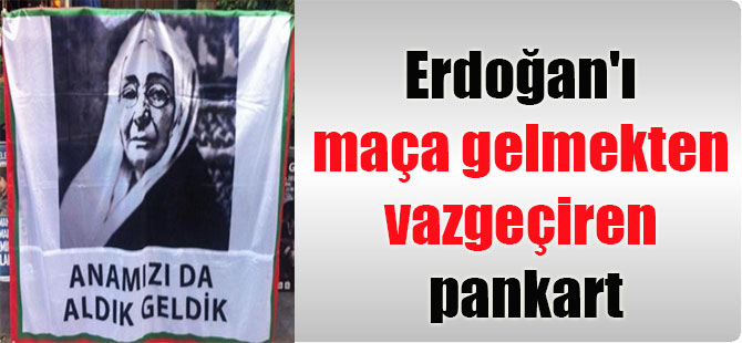 Erdoğan’ı maça gelmekten vazgeçiren pankart