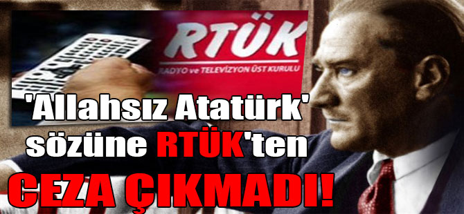 ‘Allahsız Atatürk’ sözüne RTÜK’ten ceza çıkmadı