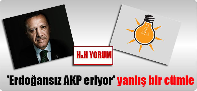 ‘Erdoğansız AKP eriyor’ yanlış bir cümle