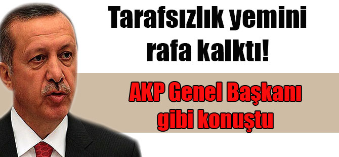 Tarafsızlık yemini rafa kalktı! AKP Genel Başkanı gibi konuştu