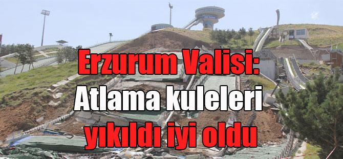 Erzurum Valisi: Atlama kuleleri yıkıldı iyi oldu | Halkın Habercisi - Bağımsız Habercilik