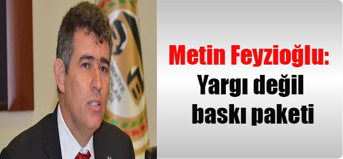 Metin Feyzioğlu: Yargı değil baskı paketi
