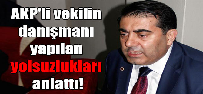 AKP’li vekilin danışmanı yapılan yolsuzlukları anlattı