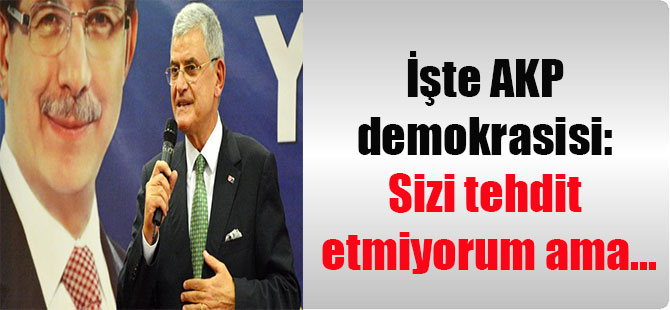 İşte AKP demokrasisi: Sizi tehdit etmiyorum ama…