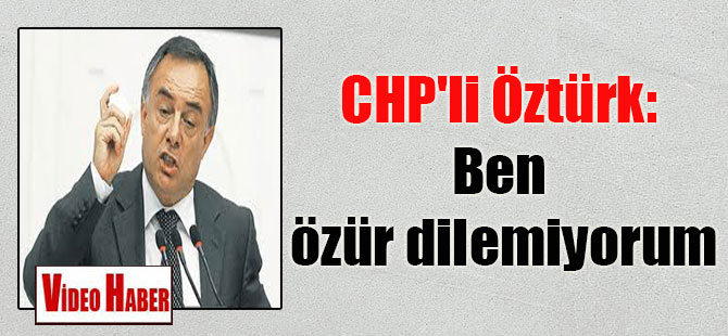 CHP’li Öztürk: Ben özür dilemiyorum