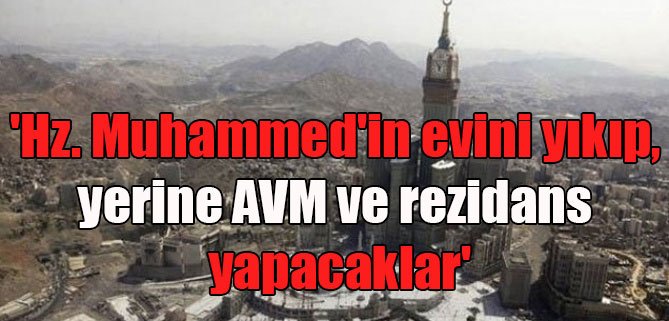 ‘Hz. Muhammed’in evini yıkıp, yerine AVM ve rezidans yapacaklar’