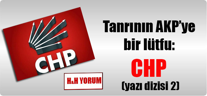 Tanrı’nın AKP’ye bir lütfu: CHP (yazı dizisi 2)