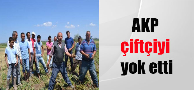 AKP çiftçiyi yok etti