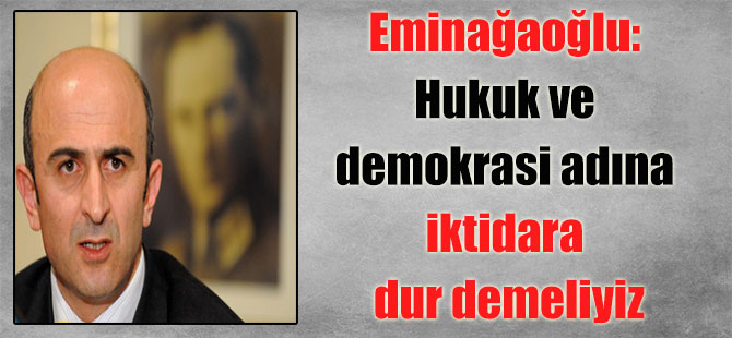 Eminağaoğlu: Hukuk ve demokrasi adına iktidara dur demeliyiz