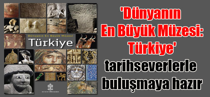 ‘Dünyanın En Büyük Müzesi: Türkiye’ tarihseverlerle buluşmaya hazır