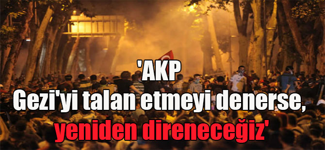 ‘AKP Gezi’yi talan etmeyi denerse, yeniden direneceğiz’
