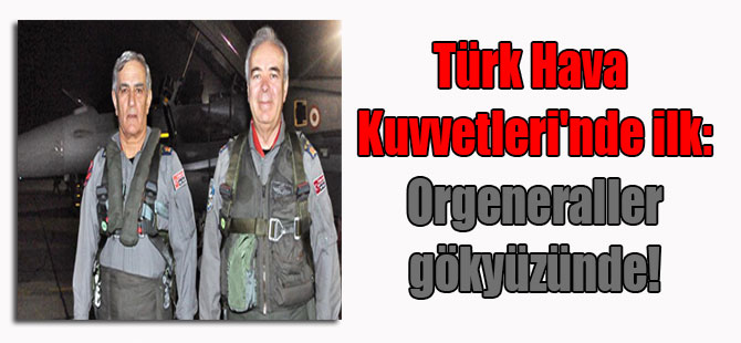 Türk Hava Kuvvetleri’nde ilk: Orgeneraller gökyüzünde …