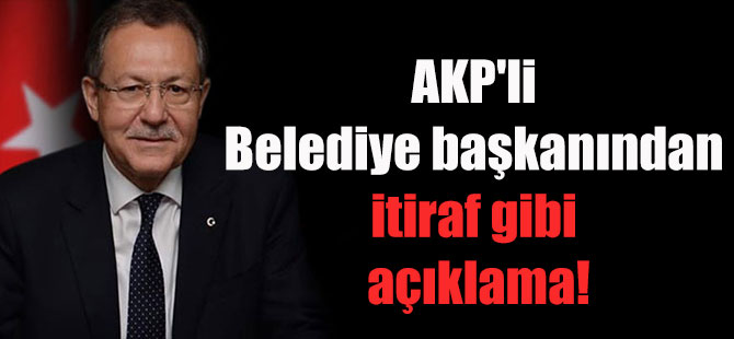 AKP’li Belediye başkanından itiraf gibi açıklama!
