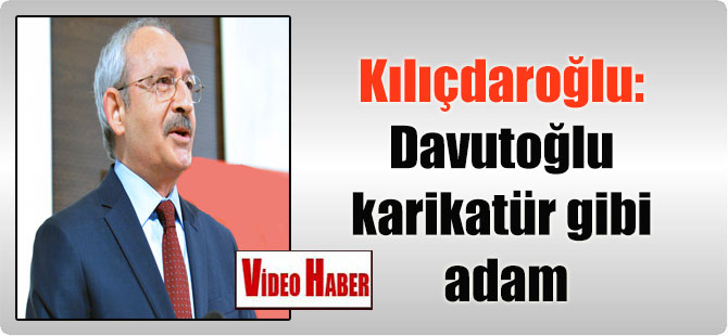 Kılıçdaroğlu: Davutoğlu karikatür gibi adam