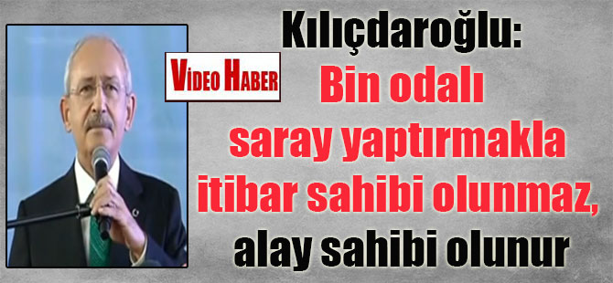 Kılıçdaroğlu: Bin odalı saray yaptırmakla itibar sahibi olunmaz, alay sahibi olunur