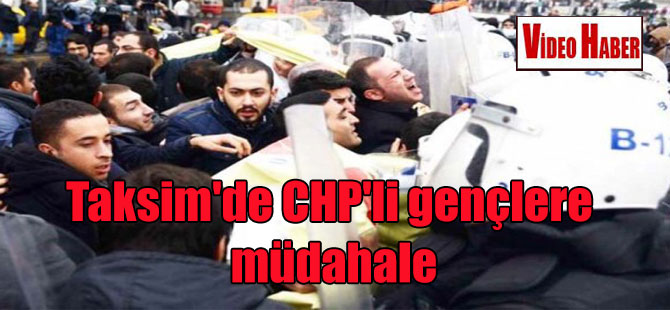 Taksim’de CHP’li gençlere müdahale