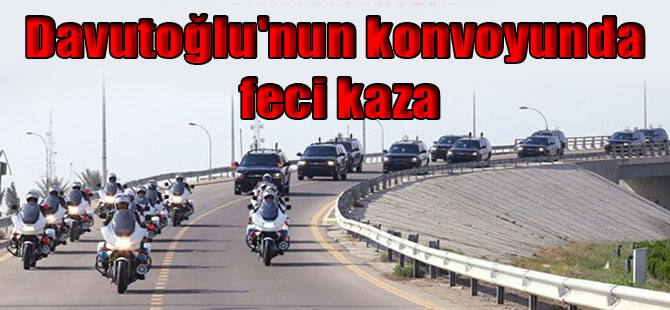 Davutoğlu’nun konvoyunda feci kaza