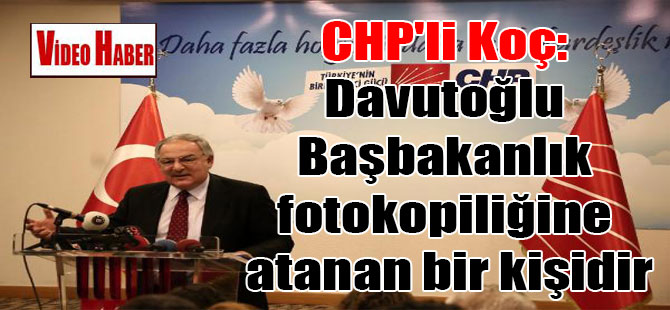 CHP’li Koç: Davutoğlu Başbakanlık fotokopiliğine atanan bir kişidir