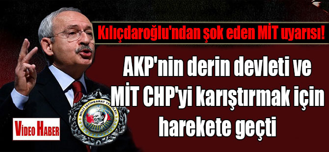 Kılıçdaroğlu’ndan şok eden MİT uyarısı! AKP’nin derin devleti ve MİT CHP’yi karıştırmak için harekete geçti