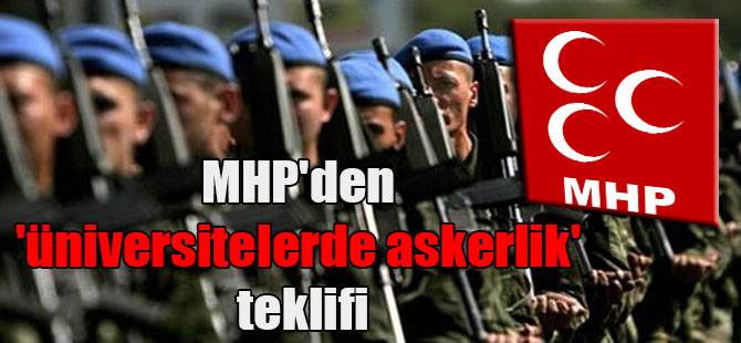MHP’den ‘üniversitelerde askerlik’ teklifi