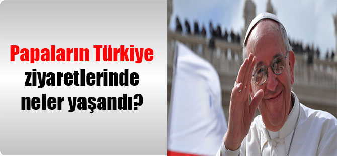 Papaların Türkiye ziyaretlerinde neler yaşandı?
