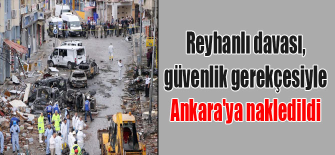 Reyhanlı davası, güvenlik gerekçesiyle Ankara’ya nakledildi
