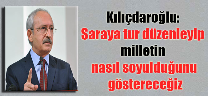 Kılıçdaroğlu: Saraya tur düzenleyip milletin nasıl soyulduğunu göstereceğiz