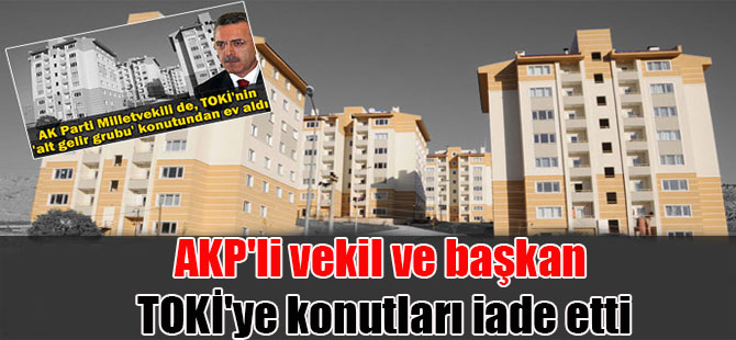 AKP’li vekil ve başkan TOKİ’ye konutları iade etti