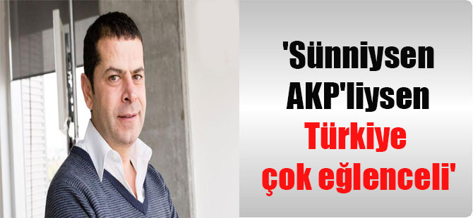 ‘Sünniysen AKP’liysen Türkiye çok eğlenceli’
