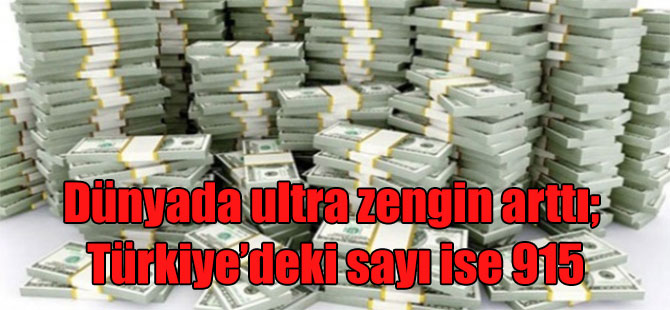Dünyada ultra zengin arttı; Türkiye’deki sayı ise 915