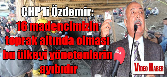 CHP’li Özdemir: Bugün 16 madencimizin toprak altında olması bu ülkeyi yönetenlerin ayıbıdır