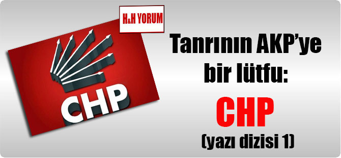 Tanrının AKP’ye bir lütfu: CHP (yazı dizisi 1)