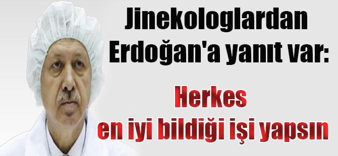 Jinekologlardan Erdoğan’a yanıt var: Herkes en iyi bildiği işi yapsın