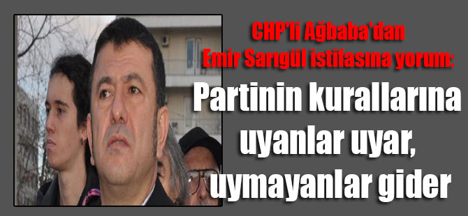 CHP’li Ağbaba’dan Emir Sarıgül istifasına yorum: Partinin kurallarına uyanlar uyar, uymayanlar gider