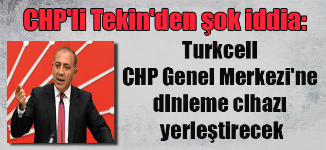 CHP’li Tekin’den şok iddia: Turkcell CHP Genel Merkezi’ne dinleme cihazı yerleştirecek