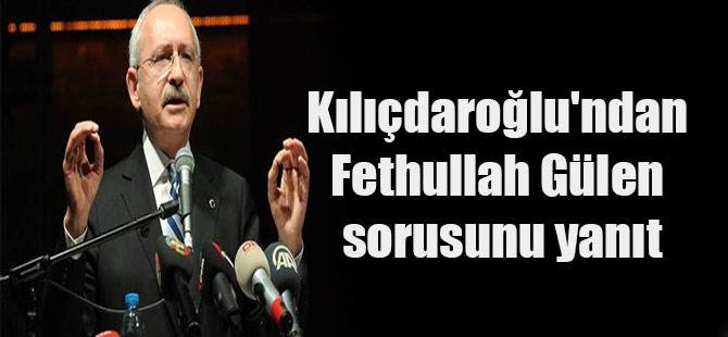 Kılıçdaroğlu’ndan Fethullah Gülen sorusunu yanıt