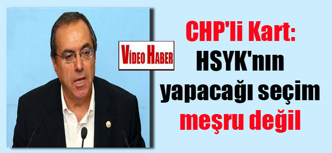 CHP’li Kart: HSYK’nın yapacağı seçim meşru değil