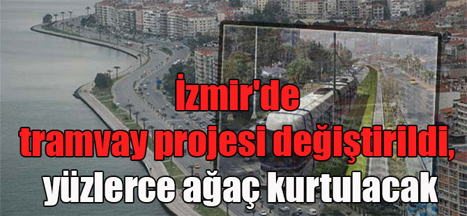 İzmir’de tramvay projesi değiştirildi, yüzlerce ağaç kurtulacak