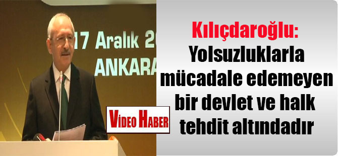 Kılıçdaroğlu: Yolsuzluklarla mücadale edemeyen bir devlet ve halk tehdit altındadır