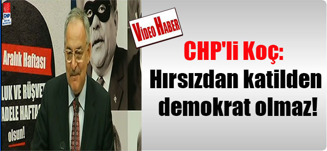 CHP’li Koç: Hırsızdan katilden demokrat olmaz!