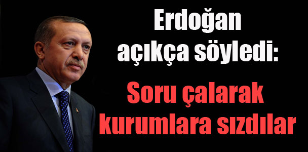 Erdoğan açıkça söyledi: Soru çalarak kurumlara sızdılar