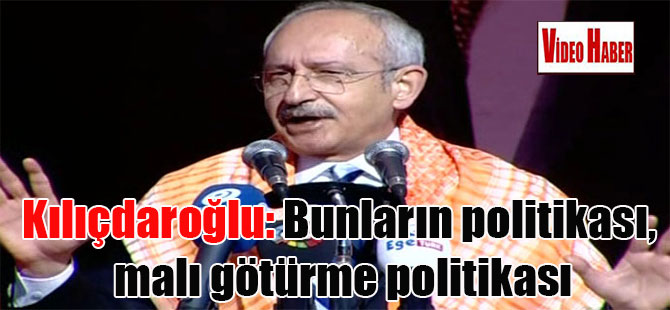 Kılıçdaroğlu: Bunların politikası, malı götürme politikası