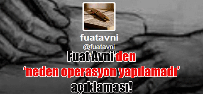 Fuat Avni’den ‘neden operasyon yapılamadı’ açıklaması!