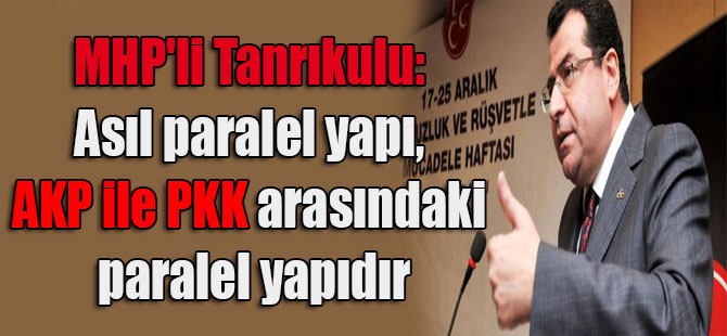 MHP’li Tanrıkulu: Asıl paralel yapı, AKP ile PKK arasındaki paralel yapıdır
