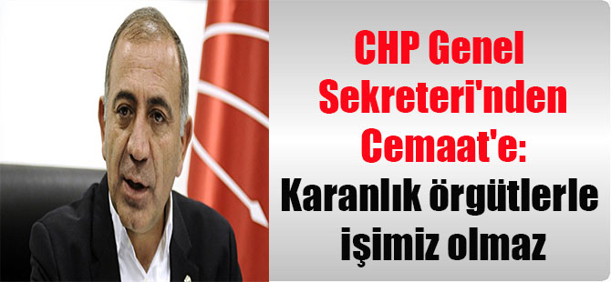 CHP Genel Sekreteri’nden Cemaat’e: Karanlık örgütlerle işimiz olmaz