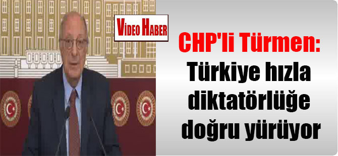 CHP’li Türmen: Türkiye hızla diktatörlüğe doğru yürüyor
