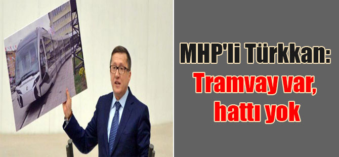 MHP’li Türkkan: Tramvay var, hattı yok